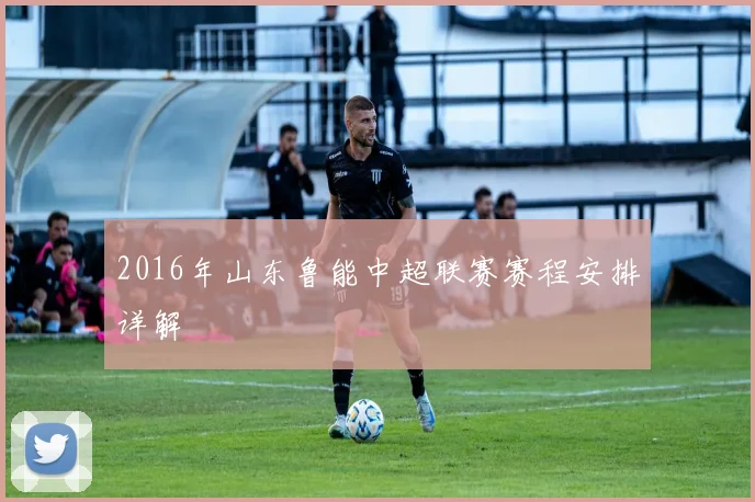 2016年山东鲁能中超联赛赛程安排详解