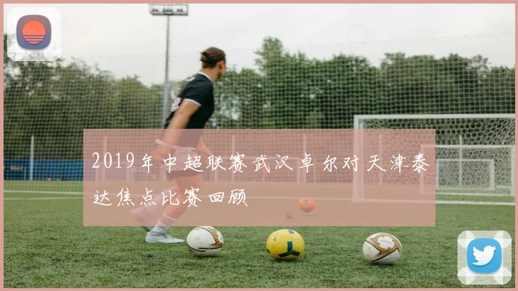 2019年中超联赛武汉卓尔对天津泰达焦点比赛回顾
