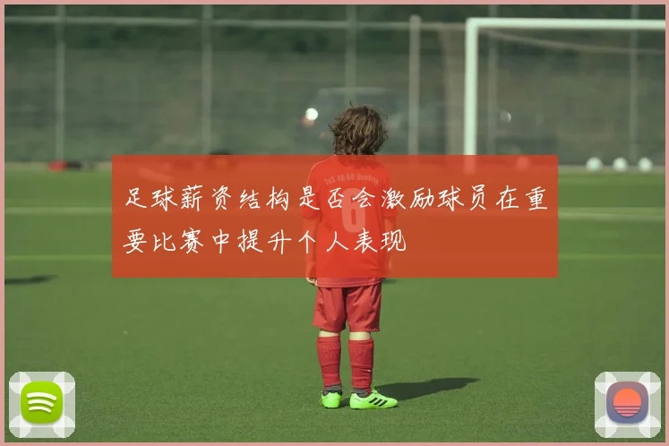 足球薪资结构是否会激励球员在重要比赛中提升个人表现