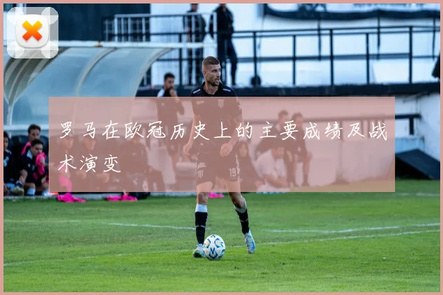 罗马在欧冠历史上的主要成绩及战术演变