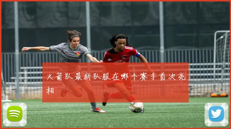 火箭队最新队服在哪个赛季首次亮相