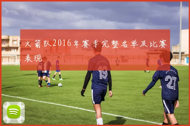 火箭队2016年赛季完整名单及比赛表现